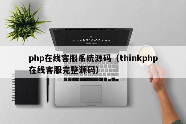 php在线客服系统源码（thinkphp在线客服完整源码）